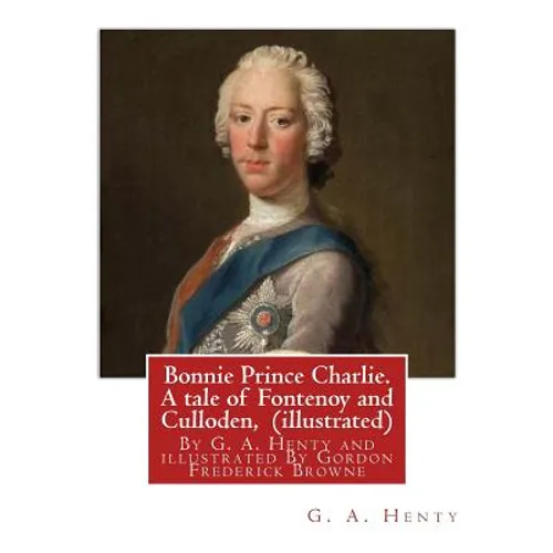 Bonnie Prince Charlie. A tale of Fontenoy and Culloden, By G. A. Henty (illustrated): illustrated By Gordon Frederick Browne (15 April 1858 - 27 May 1