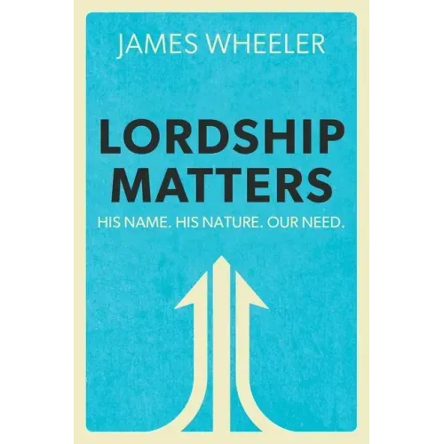 Lordship Matters: His Name. His Nature. Our Need.