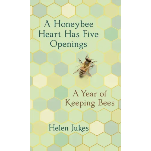 A Honeybee Heart Has Five Openings: A Year of Keeping Bees