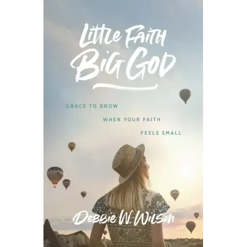 Little Faith, Big God: Grace to Grow When Your Faith Feels Small
