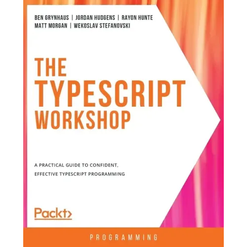 The TypeScript Workshop: A practical guide to confident, effective TypeScript programming