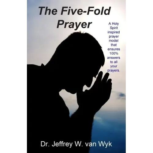 The Five-Fold Prayer: A Holy Spirit inspired prayer model that ensures 100 % answers to all your prayers
