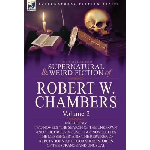 The Collected Supernatural and Weird Fiction of Robert W. Chambers: Volume 2-Including Two Novels 'The Search of the Unknown' and 'The Green Mouse, '