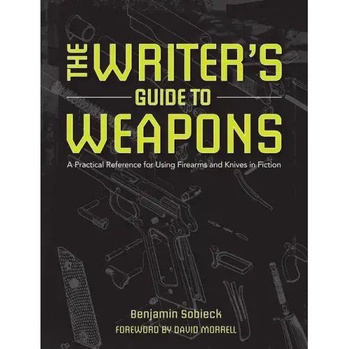 The Writer's Guide to Weapons: A Practical Reference for Using Firearms and Knives in Fiction