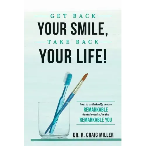 Get Back Your Smile, Take Back Your Life!: How to Artistically Create Remarkable Dental Results for the Remarkable You