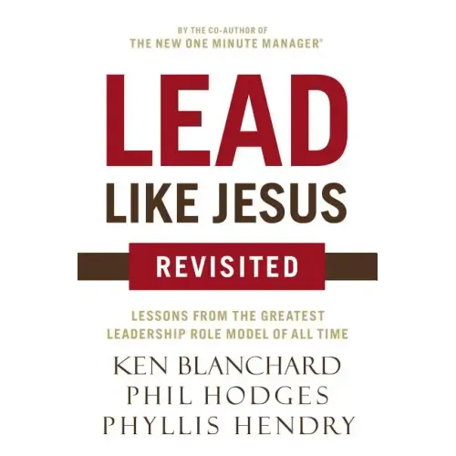 Lead Like Jesus Revisited: Lessons from the Greatest Leadership Role Model of All Time