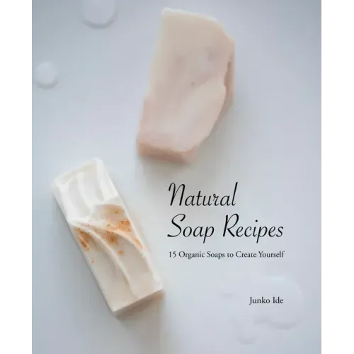 Natural Soap Recipes: 15 Organic Soaps to Create Yourself