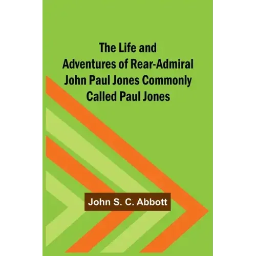The Life and Adventures of Rear-Admiral John Paul Jones Commonly Called Paul Jones