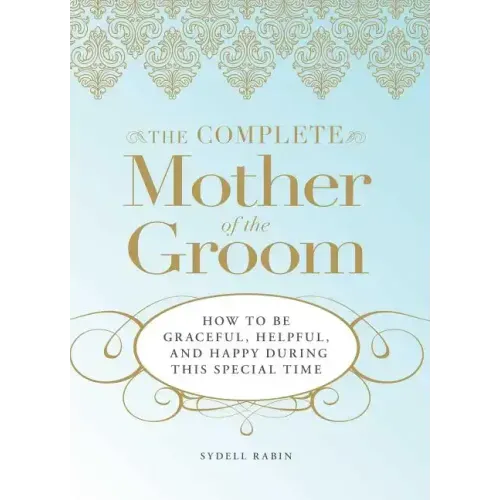 The Complete Mother of the Groom: How to Be Graceful, Helpful and Happy During This Special Time