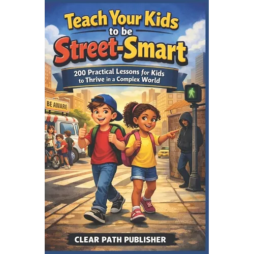 Teach your kids to be Street-smart: 200 Practical Lessons for Kids to Thrive in a Complex World