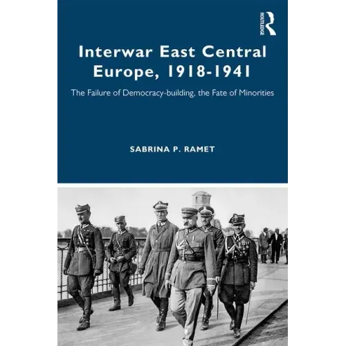 Interwar East Central Europe, 1918-1941: The Failure of Democracy-Building, the Fate of Minorities