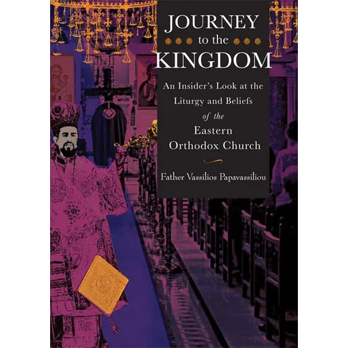 Journey to the Kingdom: An Insider's Look at the Liturgy and Beliefs of the Eastern Orthodox Church