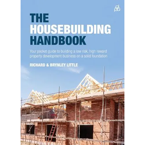 The Housebuilding Handbook: Your Pocket Guide to Building a Low Risk, High Reward Property Development Business on a Solid Foundation