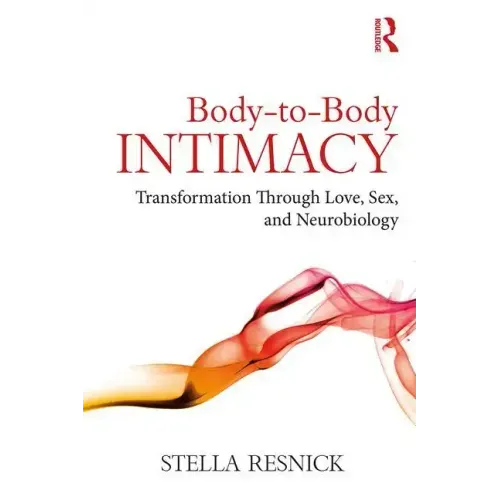 Body-To-Body Intimacy: Transformation Through Love, Sex, and Neurobiology