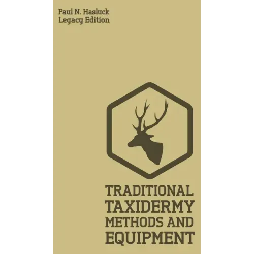 Traditional Taxidermy Methods And Equipment (Legacy Edition): A Practical Taxidermist Manual For Skinning, Stuffing, Preserving, Mounting And Displayi