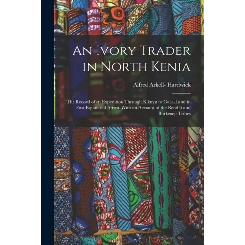 An Ivory Trader in North Kenia; the Record of an Expedition Through Kikuyu to Galla-Land in East Equatorial Africa. With an Account of the Rendili and
