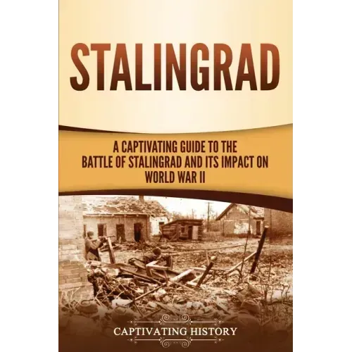 Stalingrad: A Captivating Guide to the Battle of Stalingrad and Its Impact on World War II