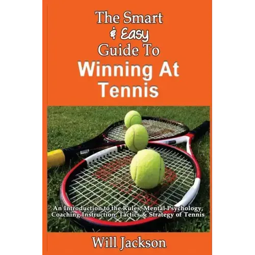 The Smart & Easy Guide To Winning At Tennis: An Introduction to the Rules, Mental Psychology, Coaching Instruction, Tactics & Strategy of Tennis