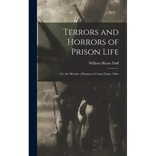 Terrors and Horrors of Prison Life; or, Six Months a Prisoner at Camp Chase, Ohio