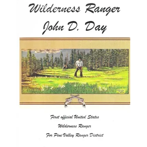 Wilderness Ranger - John D. Day: First Official United States Wilderness Ranger for the Pine Valley Ranger District