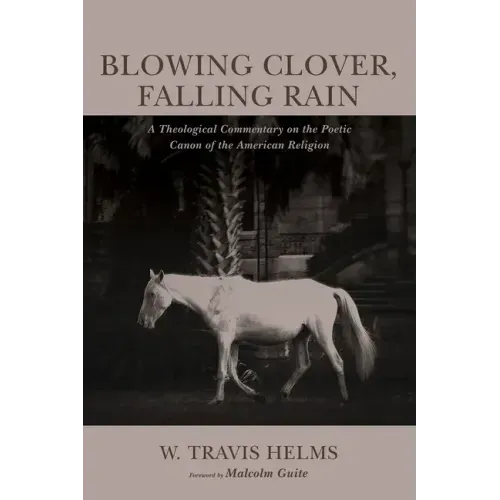 Blowing Clover, Falling Rain: A Theological Commentary on the Poetic Canon of the American Religion