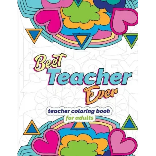 Best Teacher Ever: Teacher Coloring Book for Adults: Funny & Stress Relieving Thank You Gift for Teacher Retirement, End of School Year and Graduation