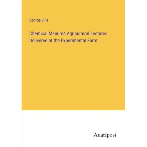 Chemical Manures Agricultural Lectures Delivered at the Experimental Farm