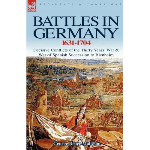 Battles in Germany 1631-1704: Decisive Conflicts of the Thirty Years War & War of Spanish Succession to Blenheim