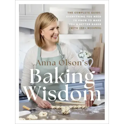 Anna Olson's Baking Wisdom: The Complete Guide: Everything You Need to Know to Make You a Better Baker (With150+ Recipes)