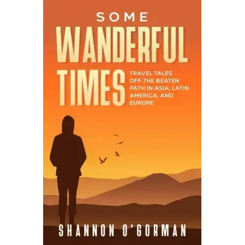 Some Wanderful Times: Travel Tales Off the Beaten Path in Asia, Latin America, and Europe