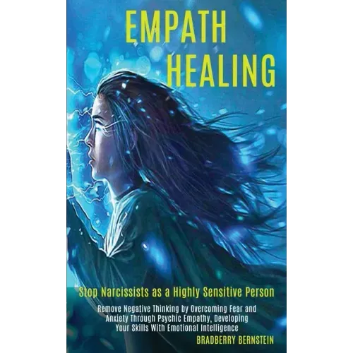 Empath Healing: Remove Negative Thinking by Overcoming Fear and Anxiety Through Psychic Empathy, Developing Your Skills With Emotional