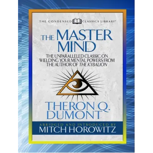 The Master Mind (Condensed Classics): The Unparalleled Classic on Wielding Your Mental Powers from the Author of the Kybalion