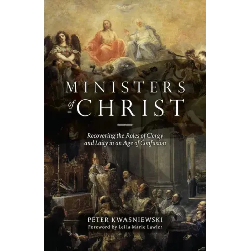 The Ministers of Christ: Recovering the Roles of Clergy and Laity in an Age of Confusion
