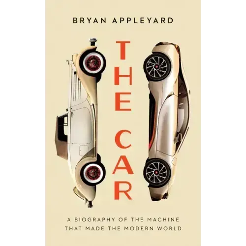 The Car: The Rise and Fall of the Machine That Made the Modern World