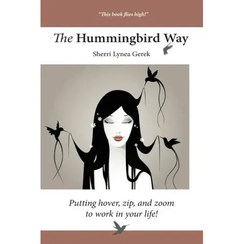 The Hummingbird Way: Putting Hover, Zip, and Zoom to Work in Your Life!