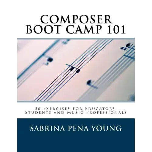 Composer Boot Camp 101: 50 Exercises for Educators, Students and Music Professionals
