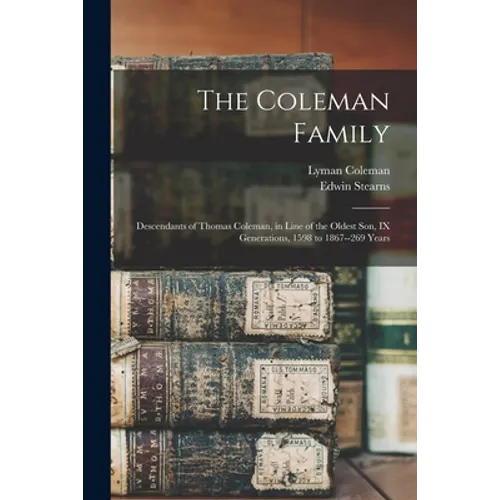 The Coleman Family: Descendants of Thomas Coleman, in Line of the Oldest Son, IX Generations, 1598 to 1867--269 Years