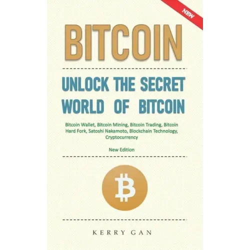 Bitcoin: Unlock the Secret World of Bitcoin, Bitcoin Wallet, Bitcoin Mining, Bitcoin Trading, Bitcoin Hard Fork, Satoshi Nakamo