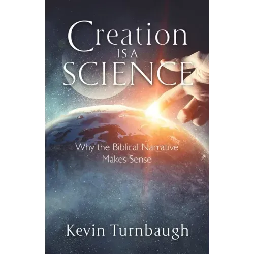 Creation Is a Science: Why the Biblical Narrative Makes Sense