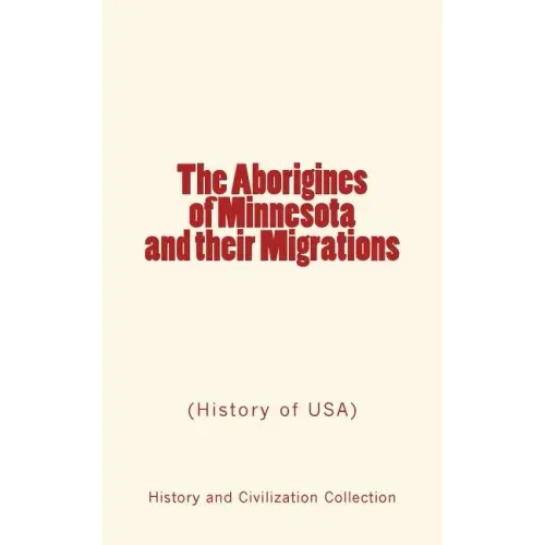 The Aborigines of Minnesota and their Migrations: (History of USA)