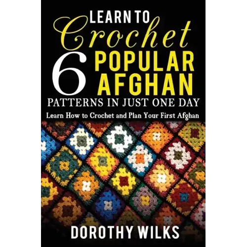 Learn to Crochet 6 Popular Afghan Patterns in Just One Day: Learn How to Crochet and Plan Your First Afghan