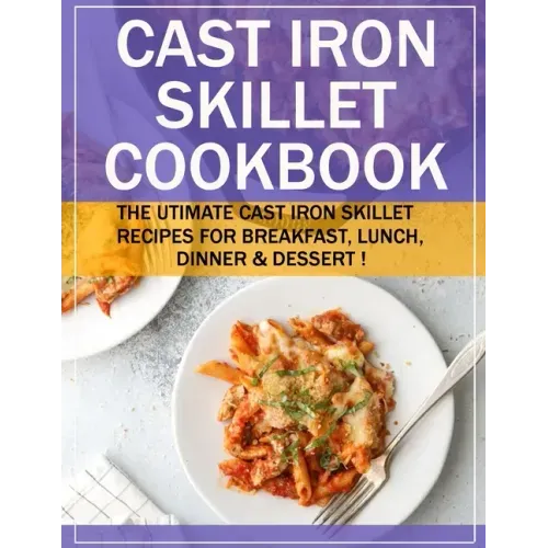 Cast Iron Skillet Cookbook: The Utimate Cast Iron Skillet Recipes for Breakfast, Lunch, Dinner & Dessert !