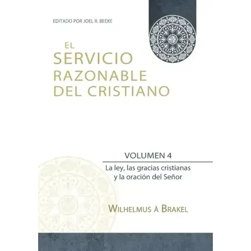 El Servicio Razonable del Cristiano - Vol. 4: La ley, las gracias cristianas y la oración del Señor