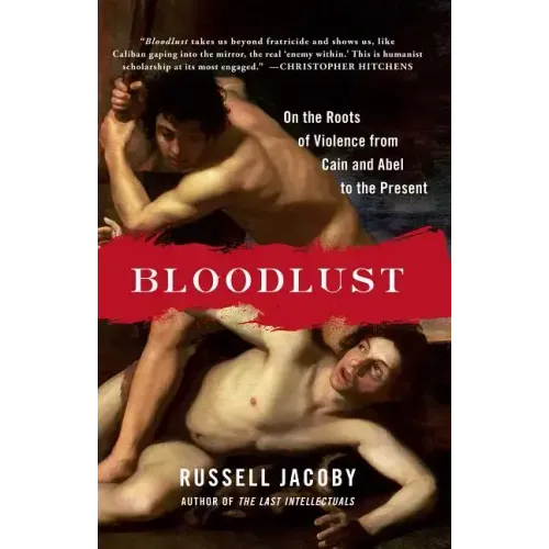 Bloodlust: On the Roots of Violence from Cain and Abel to the Present