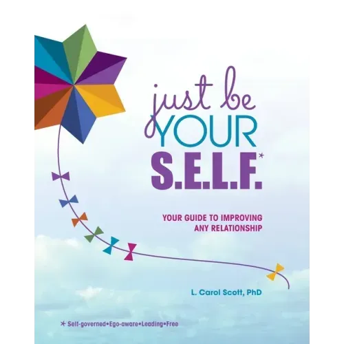 Just Be Your S.E.L.F.: Your Guide to Improving Any Relationship