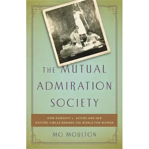 The Mutual Admiration Society: How Dorothy L. Sayers and Her Oxford Circle Remade the World for Women