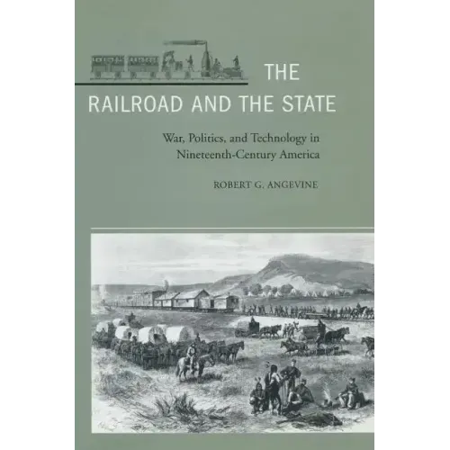 The Railroad and the State: War, Politics, and Technology in Nineteenth-Century America