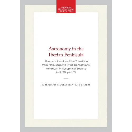 Astronomy in the Iberian Peninsula: Abraham Zacut and the Transition from Manuscript to Print Transactions, American Philosophical Society (Vol. 90. P