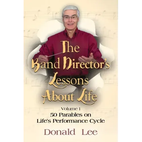 The Band Director's Lessons About Life: Volume 1: 50 Parables on Life's Performance Cycle