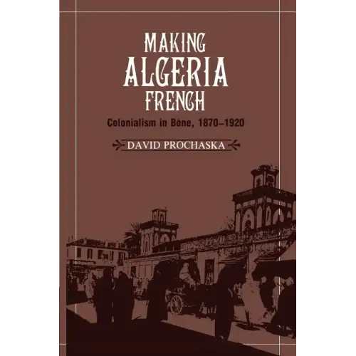 Making Algeria French: Colonialism in B Ne, 1870 1920